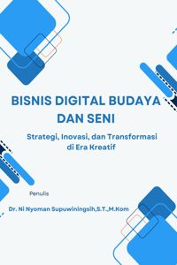 BISNIS DIGITAL BUDAYA DAN SENI : Strategi, Inovasi, dan Transformasi di Era Kreatif 